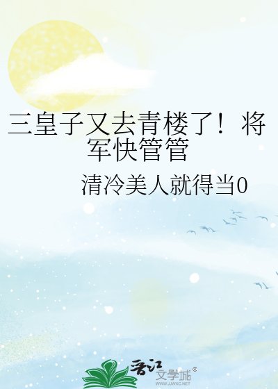 三皇子又去青楼了！将军快管管
