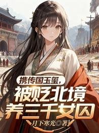 《携传国玉玺,被贬北境养三千女囚》