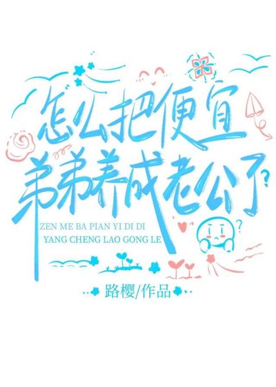 《怎么把便宜弟弟养成老公了?》