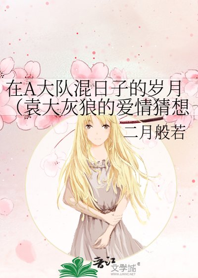 《在A大队混日子的岁月(袁大灰狼的爱情猜想)》