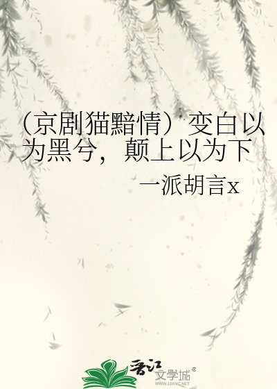 《(京剧猫黯情)变白以为黑兮,颠上以为下》