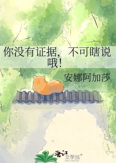 你没有证据，不可瞎说哦！