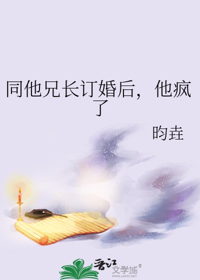 《同他兄长订婚后,他疯了》