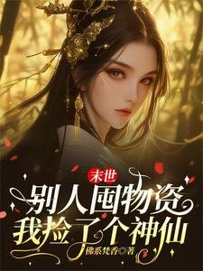 《末世别人囤物资,我捡了个神仙》