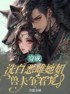 《穿成洗白恶雌她姐,兽夫争着宠》