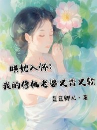 《哄她入怀:我的修仙老婆又香又软》