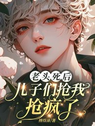 老头死后，儿子们抢我抢疯了