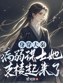 身穿大秦:病弱谋士她支棱起来了