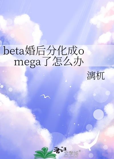 《beta婚后分化成omega了怎么办/较晚分化》