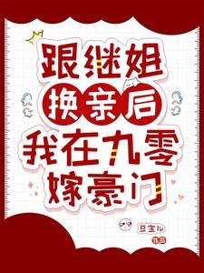 跟繼姐換親後，我在九零嫁豪門