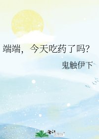 端端,今天吃药了吗?