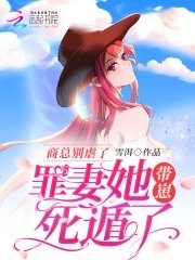 商总别虐了，罪妻她带崽死遁了