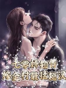 《七零嬌知青,嫁全村最猛糙漢》