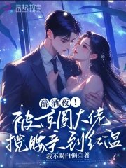 《醉酒夜!被京圈大佬揽腰亲到红温》