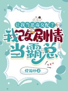 《让我当恶毒女配?我改剧情当霸总》