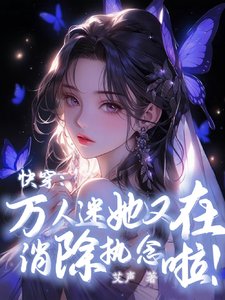 《快穿:万人迷她又在消除执念啦!》