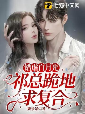 《错虐白月光,祁总跪地求复合》