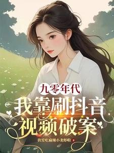 九零年代:我靠刷抖音視頻破案/綁定短視頻系統我成公安局常客
