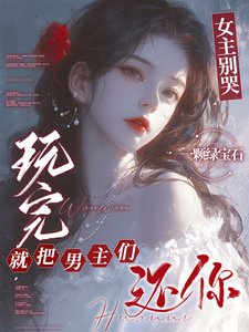《女主别哭,玩完就把男主们还你/男主们好热什么,她只是随便钓钓》
