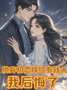 抛弃初恋嫁给有钱人,我后悔了/离婚挽回初恋,霸总前夫不干了!