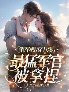 俏军嫂,穿八零,最猛军官被拿捏