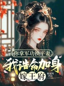 你拿軍功換平妻,我誥命加身嫁王府