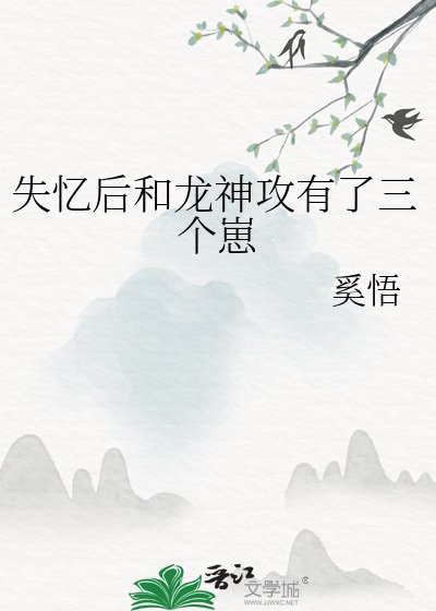 失忆后和龙神攻有了三个崽
