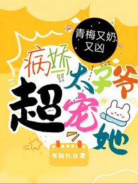 《青梅又奶又凶,病娇太子爷超宠她/超甜!病娇竹马的小青梅被宠爆了》