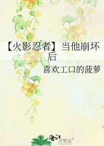 《【火影忍者】当他崩坏后》