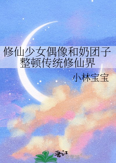 修仙少女偶像和奶糰子整頓傳統修仙界
