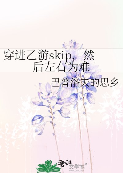 穿進乙遊skip,然後左右為難