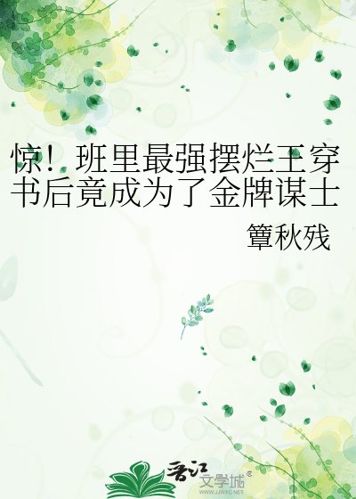 惊！班里最强摆烂王穿书后竟成为了金牌谋士